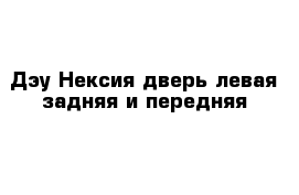 Дэу Нексия дверь левая задняя и передняя